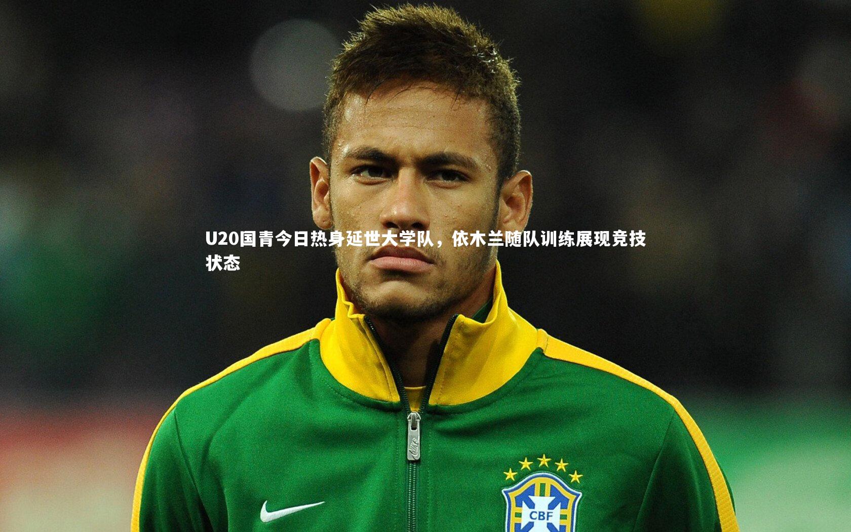 U20国青今日热身延世大学队,依木兰随队训练展现竞技状态
