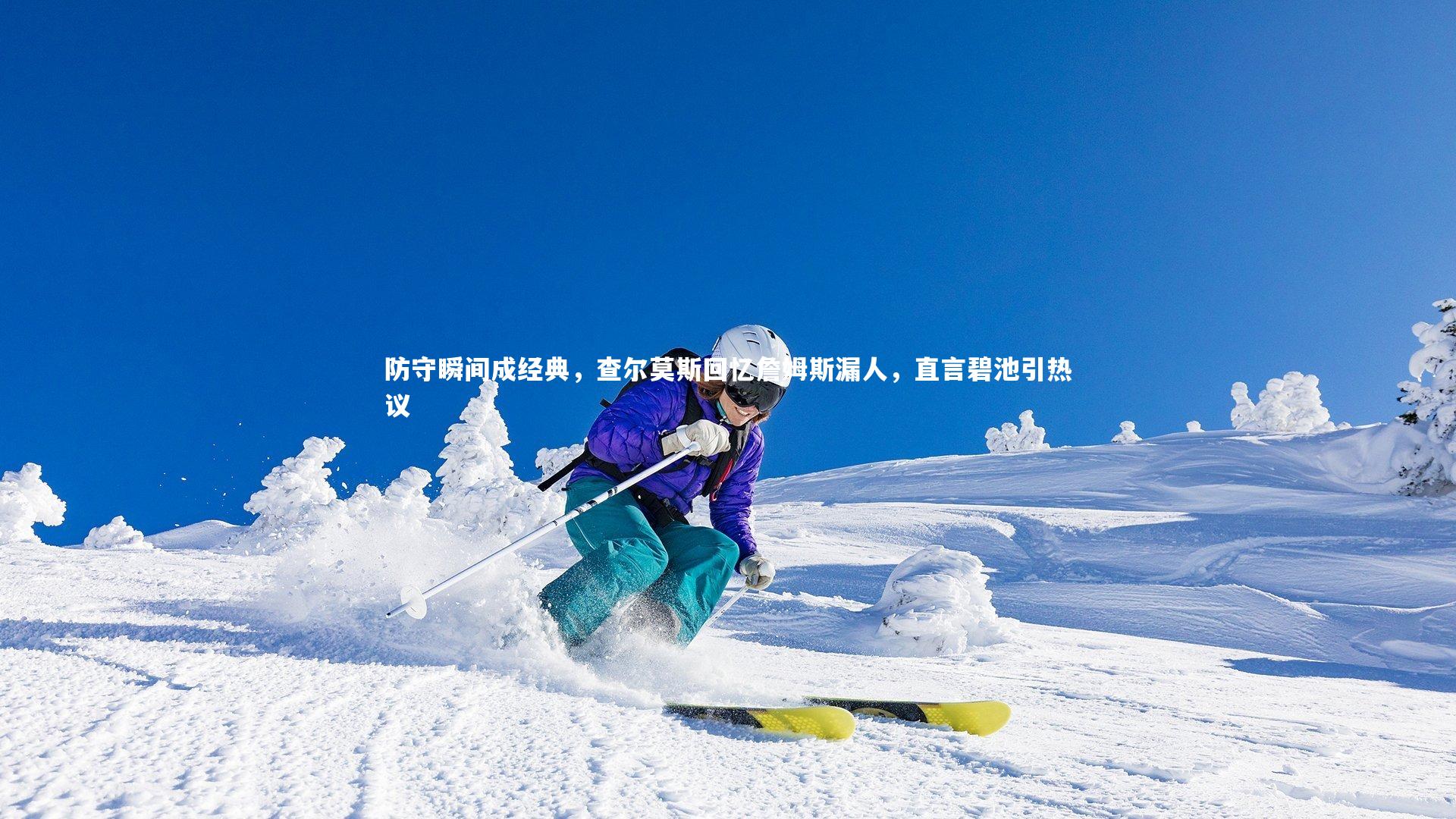 防守瞬间成经典,查尔莫斯回忆詹姆斯漏人,直言碧池引热议