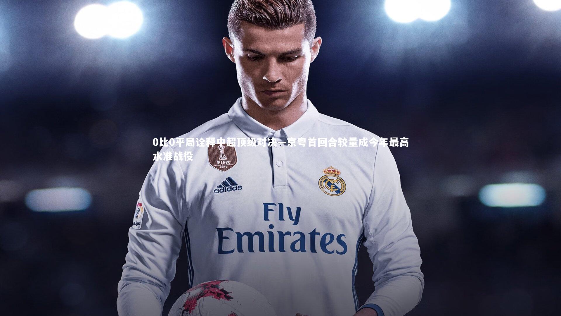 0比0平局诠释中超顶级对决—京粤首回合较量成今年最高水准战役