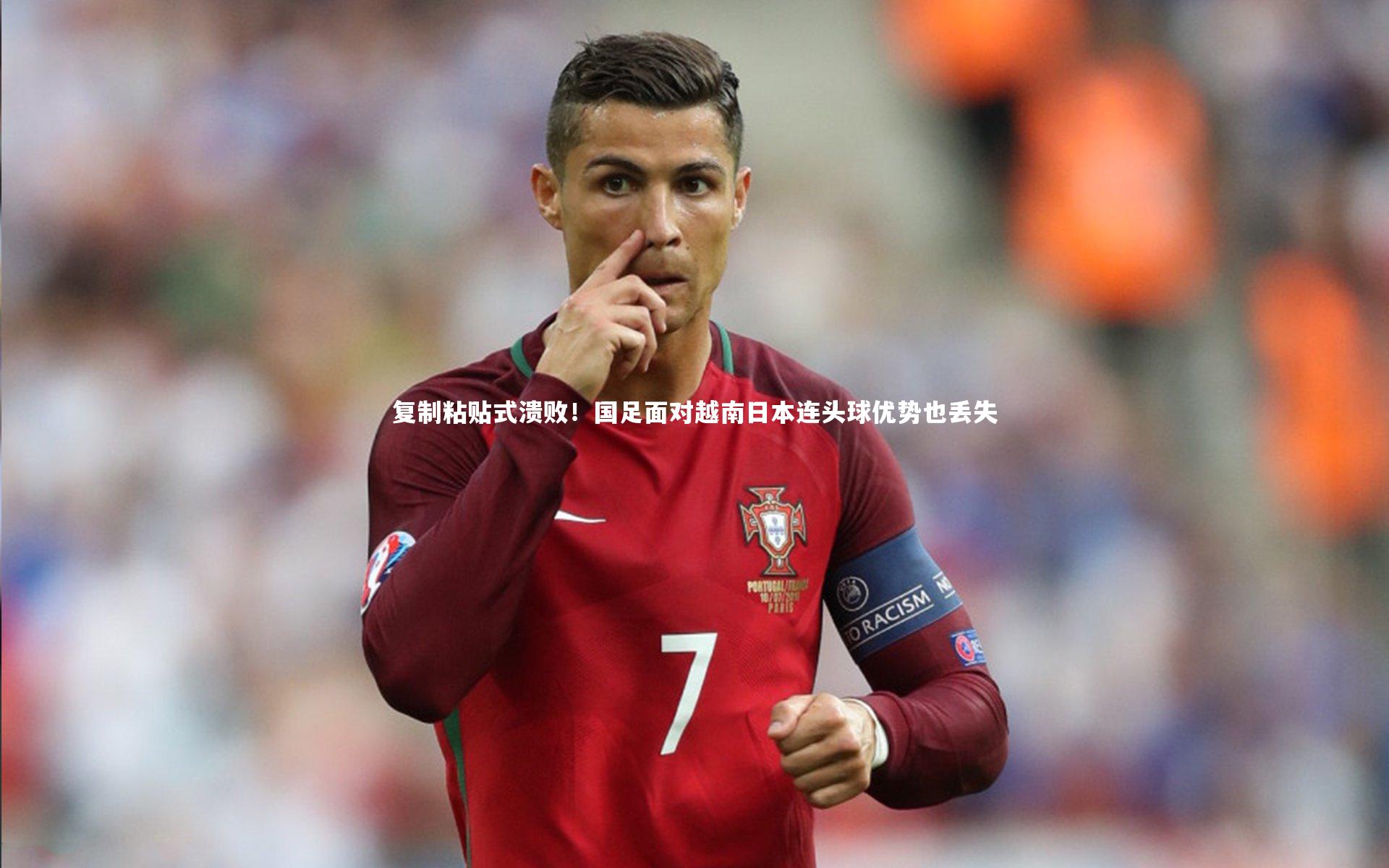 复制粘贴式溃败！国足面对越南日本连头球优势也丢失